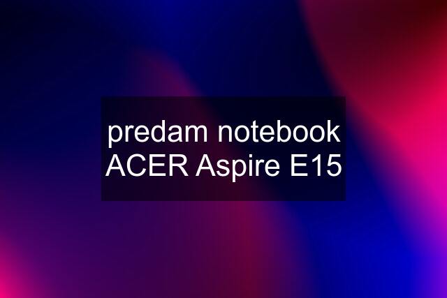 predam notebook ACER Aspire E15