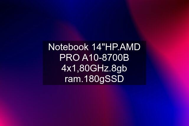 Notebook 14"HP.AMD PRO A10-8700B 4x1,80GHz.8gb ram.180gSSD