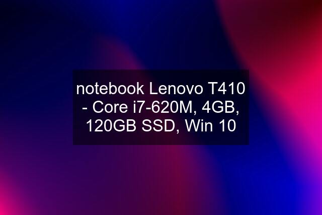 notebook Lenovo T410 - Core i7-620M, 4GB, 120GB SSD, Win 10