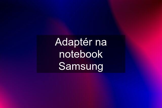 Adaptér na notebook Samsung