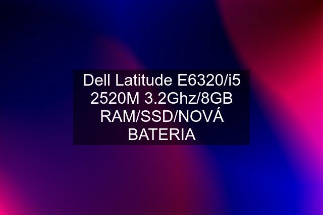 Dell Latitude E6320/i5 2520M 3.2Ghz/8GB RAM/SSD/NOVÁ BATERIA
