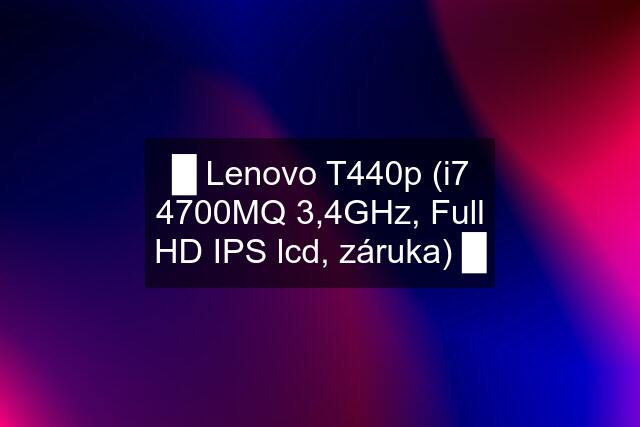 █ Lenovo T440p (i7 4700MQ 3,4GHz, Full HD IPS lcd, záruka) █