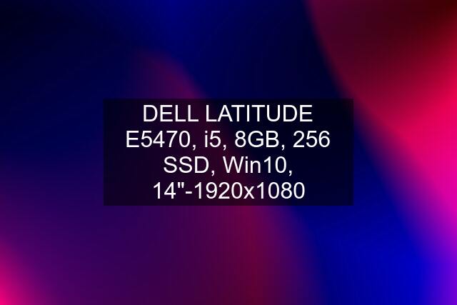 DELL LATITUDE E5470, i5, 8GB, 256 SSD, Win10, 14"-1920x1080