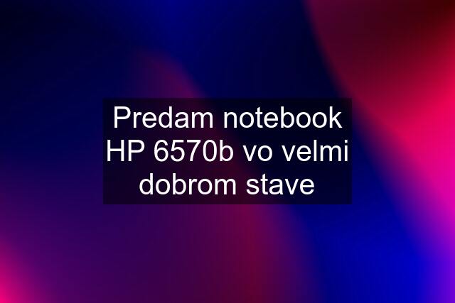 Predam notebook HP 6570b vo velmi dobrom stave