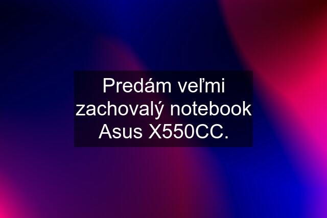 Predám veľmi zachovalý notebook Asus X550CC.