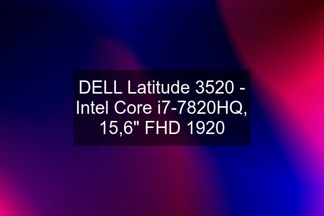 DELL Latitude 3520 - Intel Core i7-7820HQ, 15,6" FHD 1920