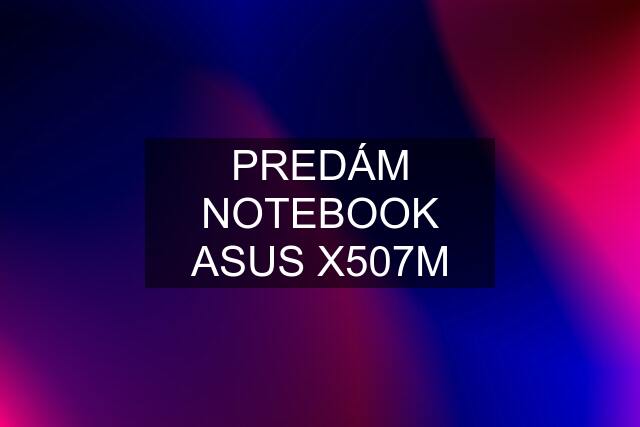 PREDÁM NOTEBOOK ASUS X507M