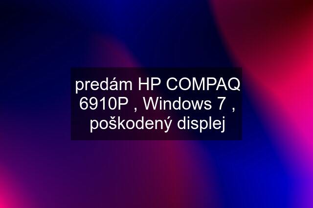 predám HP COMPAQ 6910P , Windows 7 , poškodený displej