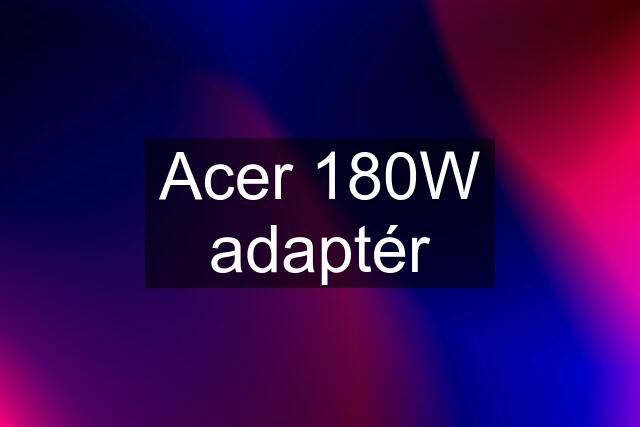 Acer 180W adaptér