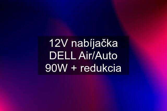 12V nabíjačka DELL Air/Auto 90W + redukcia