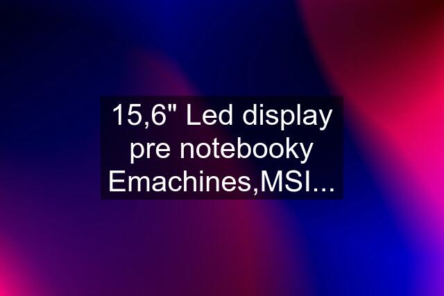 15,6" Led display pre notebooky Emachines,MSI...