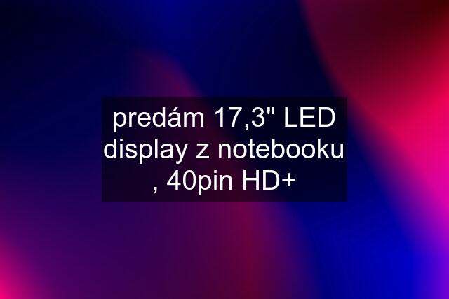 predám 17,3" LED display z notebooku , 40pin HD+