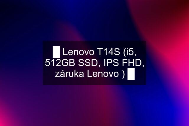 █ Lenovo T14S (i5, 512GB SSD, IPS FHD, záruka Lenovo ) █