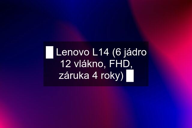 █ Lenovo L14 (6 jádro 12 vlákno, FHD, záruka 4 roky) █