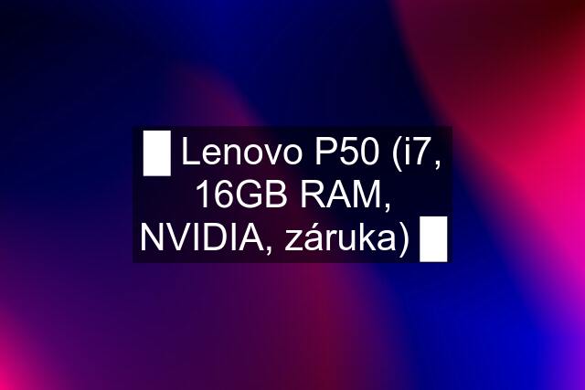 █ Lenovo P50 (i7, 16GB RAM, NVIDIA, záruka) █