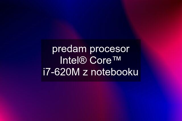 predam procesor Intel® Core™ i7-620M z notebooku