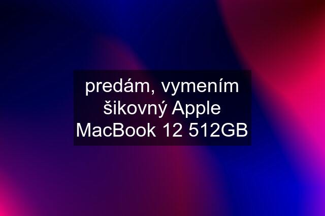 predám, vymením šikovný Apple MacBook 12 512GB