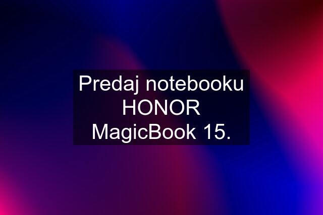 Predaj notebooku HONOR MagicBook 15.
