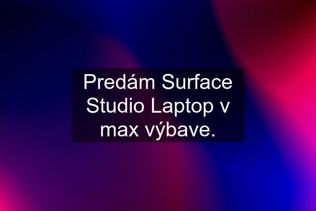 Predám Surface Studio Laptop v max výbave.