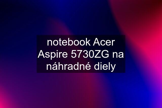 notebook Acer Aspire 5730ZG na náhradné diely