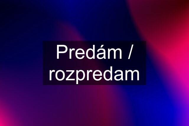 Predám / rozpredam