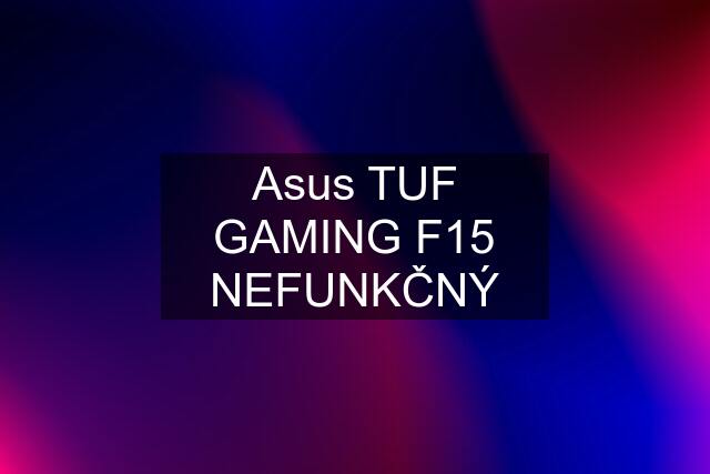 Asus TUF GAMING F15 NEFUNKČNÝ