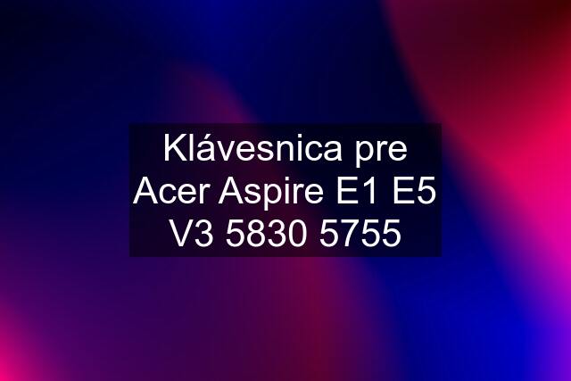 Klávesnica pre Acer Aspire E1 E5 V3 5830 5755