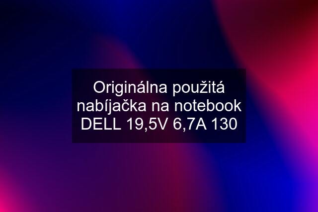 Originálna použitá nabíjačka na notebook DELL 19,5V 6,7A 130