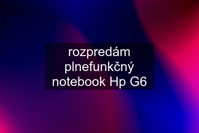 rozpredám plnefunkčný notebook Hp G6