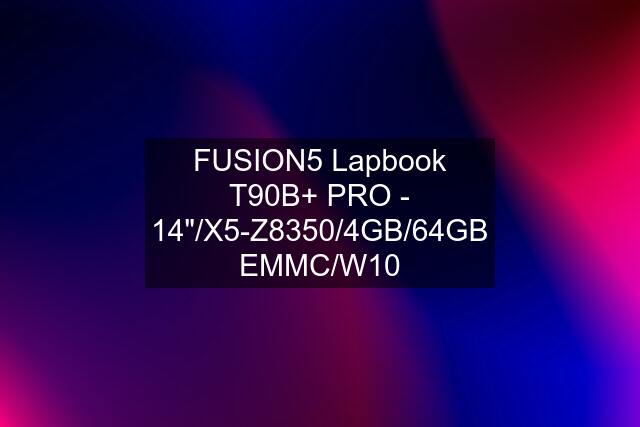 FUSION5 Lapbook T90B+ PRO - 14"/X5-Z8350/4GB/64GB EMMC/W10