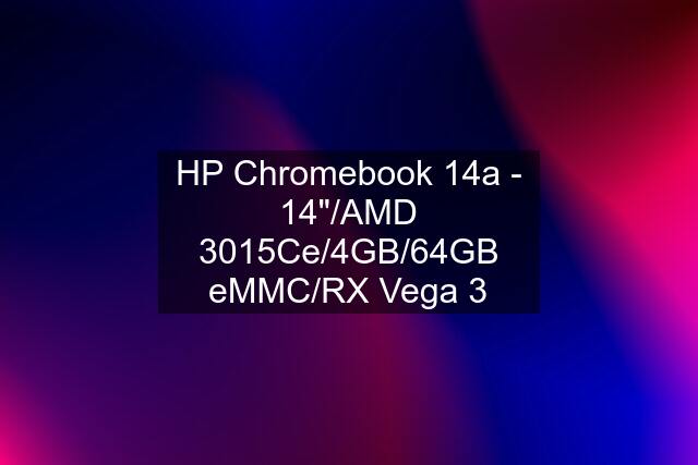 HP Chromebook 14a - 14"/AMD 3015Ce/4GB/64GB eMMC/RX Vega 3