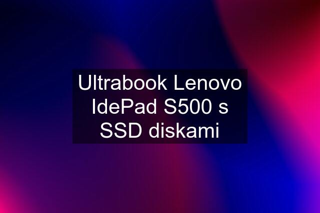 Ultrabook Lenovo IdePad S500 s SSD diskami