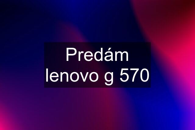 Predám lenovo g 570