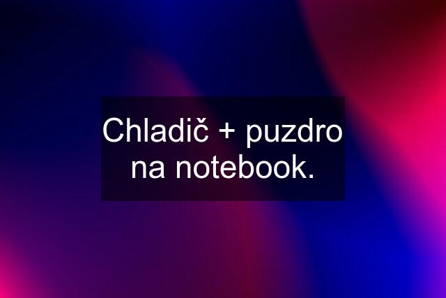 Chladič + puzdro na notebook.