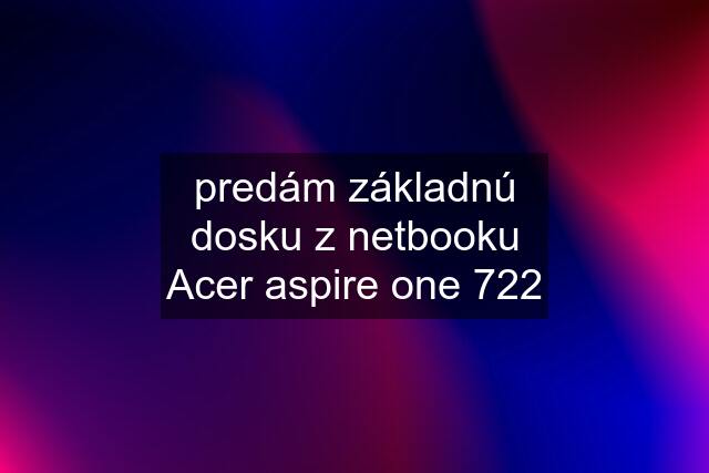 predám základnú dosku z netbooku Acer aspire one 722