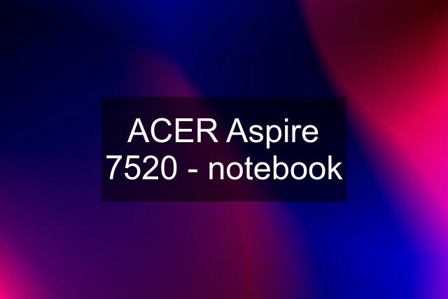 ACER Aspire 7520 - notebook