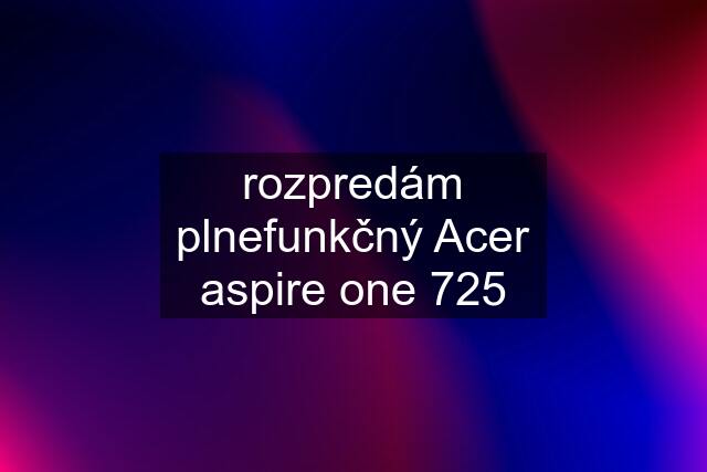 rozpredám plnefunkčný Acer aspire one 725