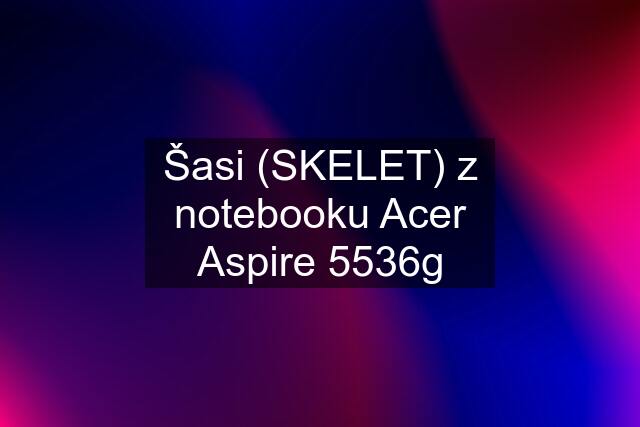 Šasi (SKELET) z notebooku Acer Aspire 5536g