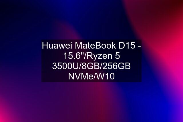 Huawei MateBook D15 - 15.6"/Ryzen 5 3500U/8GB/256GB NVMe/W10