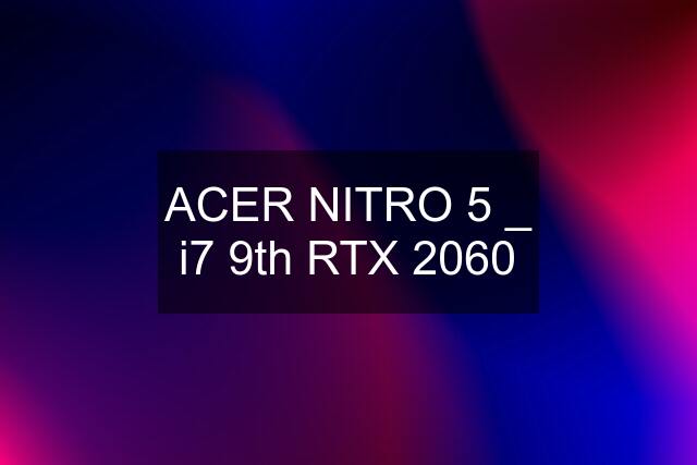 ACER NITRO 5 _ i7 9th RTX 2060