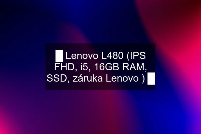 █ Lenovo L480 (IPS FHD, i5, 16GB RAM, SSD, záruka Lenovo ) █