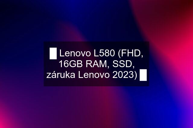 █ Lenovo L580 (FHD, 16GB RAM, SSD, záruka Lenovo 2023) █