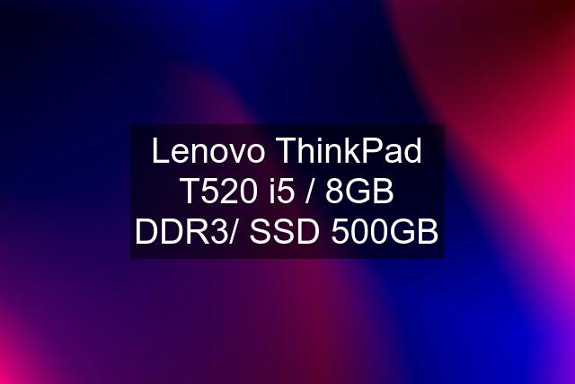 Lenovo ThinkPad T520 i5 / 8GB DDR3/ SSD 500GB