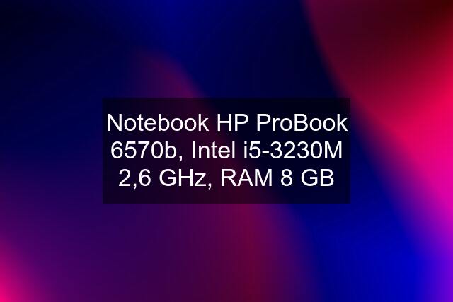 Notebook HP ProBook 6570b, Intel i5-3230M 2,6 GHz, RAM 8 GB
