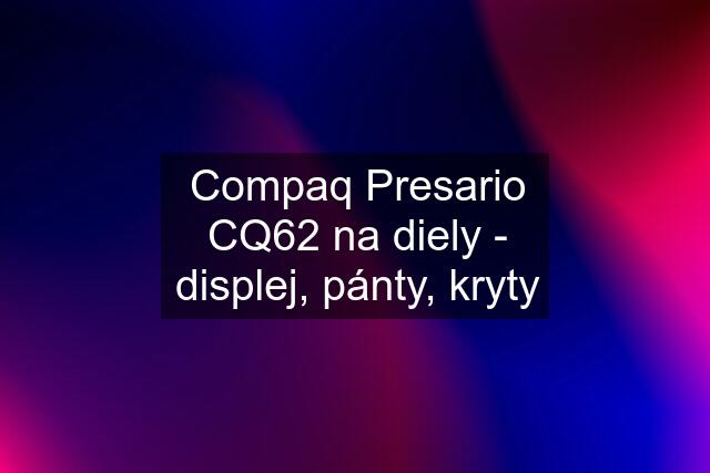 Compaq Presario CQ62 na diely - displej, pánty, kryty