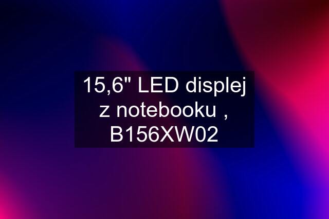 15,6" LED displej z notebooku , B156XW02