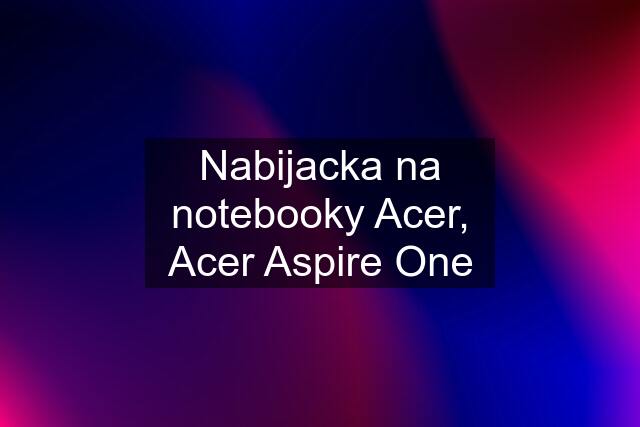 Nabijacka na notebooky Acer, Acer Aspire One