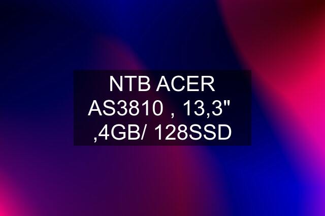 NTB ACER AS3810 , 13,3"  ,4GB/ 128SSD