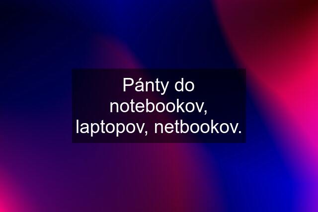 Pánty do notebookov, laptopov, netbookov.