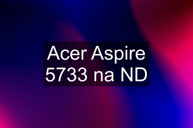 Acer Aspire 5733 na ND